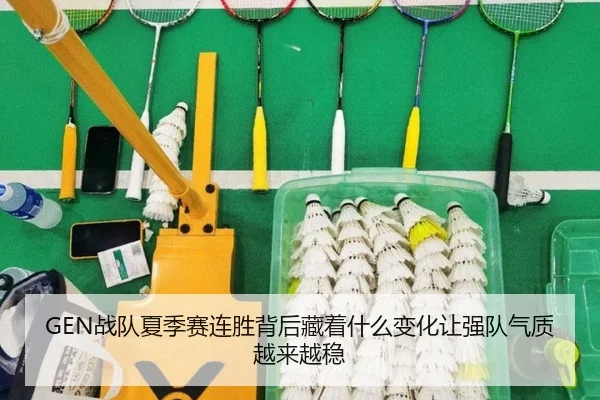 GEN战队夏季赛连胜背后藏着什么变化让强队气质越来越稳